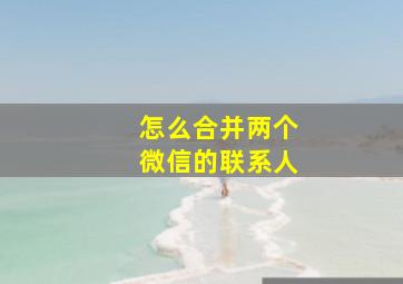 怎么合并两个微信的联系人