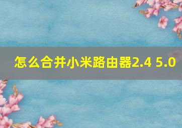 怎么合并小米路由器2.4 5.0