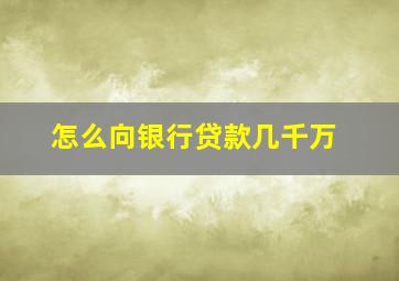 怎么向银行贷款几千万