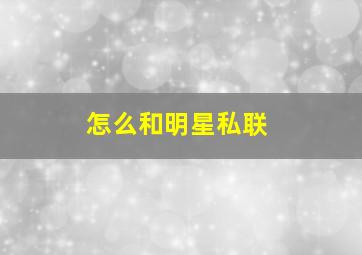 怎么和明星私联