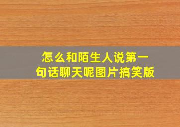 怎么和陌生人说第一句话聊天呢图片搞笑版