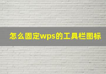 怎么固定wps的工具栏图标