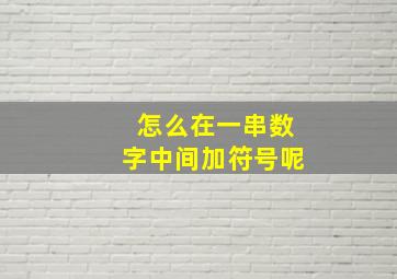 怎么在一串数字中间加符号呢