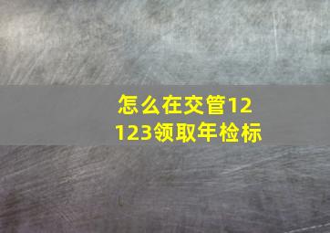 怎么在交管12123领取年检标