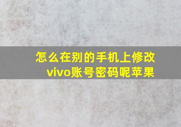 怎么在别的手机上修改vivo账号密码呢苹果