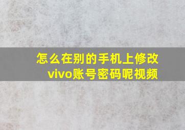 怎么在别的手机上修改vivo账号密码呢视频