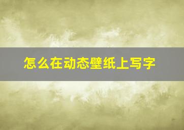 怎么在动态壁纸上写字