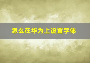 怎么在华为上设置字体