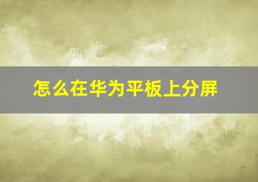 怎么在华为平板上分屏