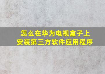 怎么在华为电视盒子上安装第三方软件应用程序