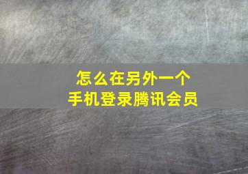 怎么在另外一个手机登录腾讯会员