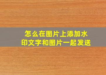 怎么在图片上添加水印文字和图片一起发送