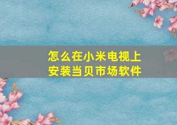 怎么在小米电视上安装当贝市场软件