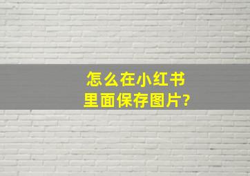 怎么在小红书里面保存图片?