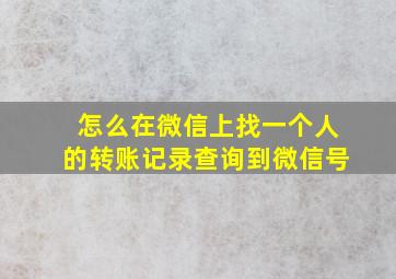 怎么在微信上找一个人的转账记录查询到微信号