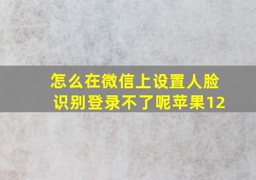 怎么在微信上设置人脸识别登录不了呢苹果12