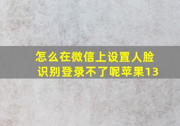 怎么在微信上设置人脸识别登录不了呢苹果13