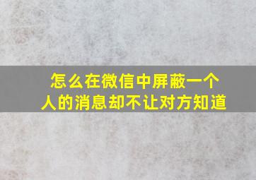 怎么在微信中屏蔽一个人的消息却不让对方知道