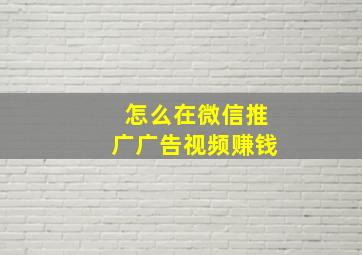 怎么在微信推广广告视频赚钱