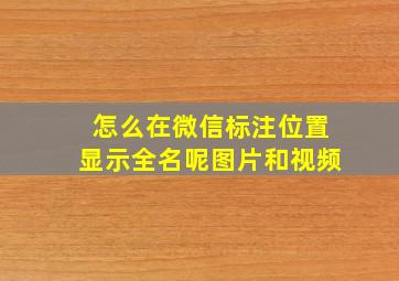 怎么在微信标注位置显示全名呢图片和视频