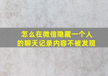 怎么在微信隐藏一个人的聊天记录内容不被发现