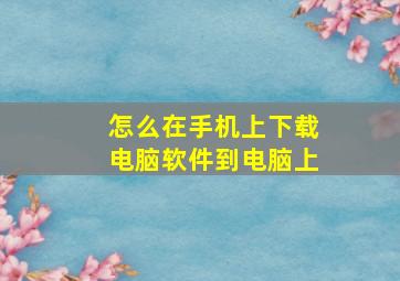 怎么在手机上下载电脑软件到电脑上