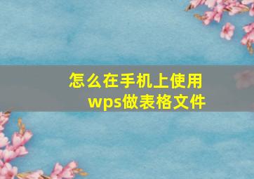 怎么在手机上使用wps做表格文件