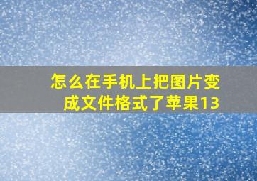 怎么在手机上把图片变成文件格式了苹果13