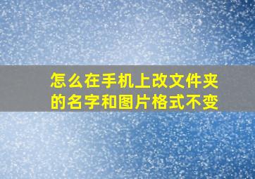 怎么在手机上改文件夹的名字和图片格式不变