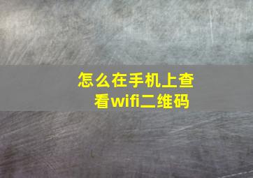 怎么在手机上查看wifi二维码