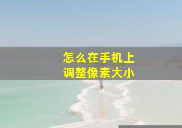 怎么在手机上调整像素大小