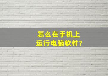 怎么在手机上运行电脑软件?