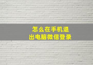 怎么在手机退出电脑微信登录