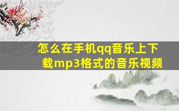 怎么在手机qq音乐上下载mp3格式的音乐视频