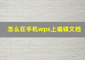 怎么在手机wps上编辑文档