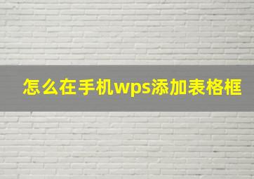 怎么在手机wps添加表格框