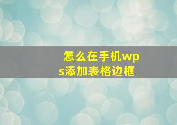 怎么在手机wps添加表格边框