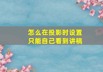 怎么在投影时设置只能自己看到讲稿