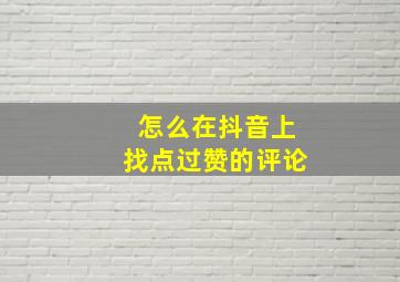 怎么在抖音上找点过赞的评论