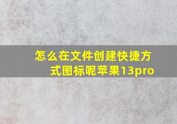 怎么在文件创建快捷方式图标呢苹果13pro