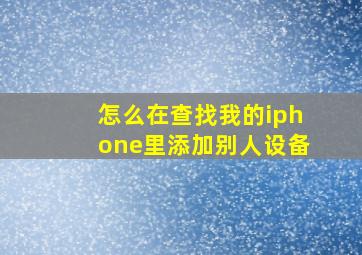 怎么在查找我的iphone里添加别人设备