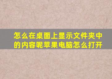 怎么在桌面上显示文件夹中的内容呢苹果电脑怎么打开