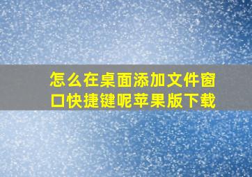 怎么在桌面添加文件窗口快捷键呢苹果版下载