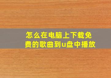 怎么在电脑上下载免费的歌曲到u盘中播放