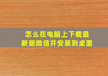 怎么在电脑上下载最新版微信并安装到桌面