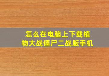 怎么在电脑上下载植物大战僵尸二战版手机