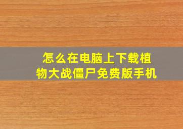 怎么在电脑上下载植物大战僵尸免费版手机