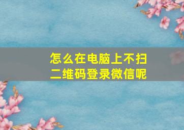 怎么在电脑上不扫二维码登录微信呢