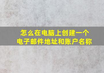 怎么在电脑上创建一个电子邮件地址和账户名称