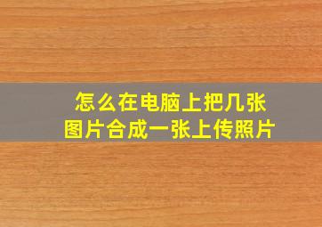 怎么在电脑上把几张图片合成一张上传照片